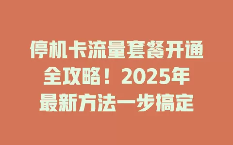 停机卡流量套餐开通全攻略！2025年最新方法一步搞定