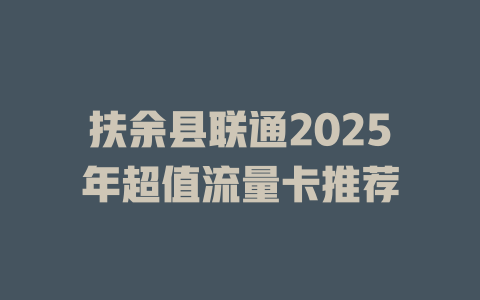 扶余县联通2025年超值流量卡推荐