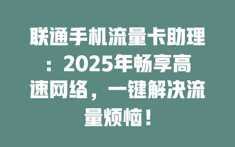 联通手机流量卡助理：2025年畅享高速网络，一键解决流量烦恼！