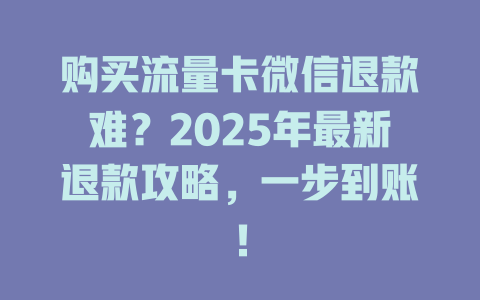 购买流量卡微信退款难？2025年最新退款攻略，一步到账！