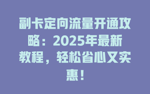 副卡定向流量开通攻略：2025年最新教程，轻松省心又实惠！