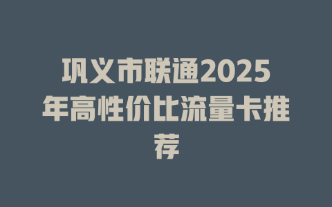 巩义市联通2025年高性价比流量卡推荐