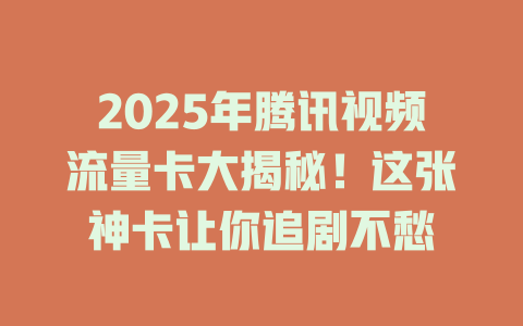 2025年腾讯视频流量卡大揭秘！这张神卡让你追剧不愁