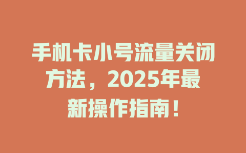 手机卡小号流量关闭方法，2025年最新操作指南！