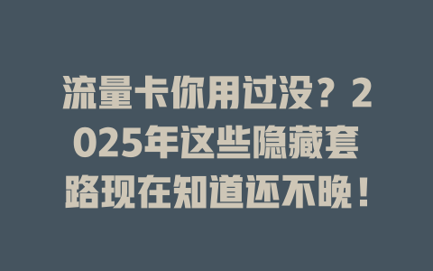 流量卡你用过没？2025年这些隐藏套路现在知道还不晚！
