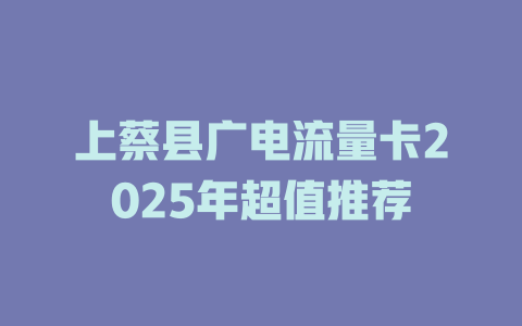 上蔡县广电流量卡2025年超值推荐