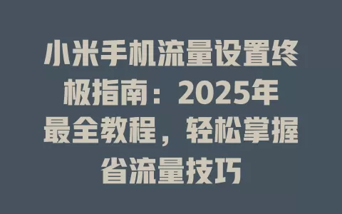 小米手机流量设置终极指南：2025年最全教程，轻松掌握省流量技巧