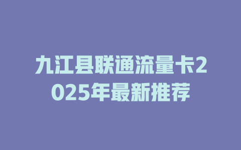 九江县联通流量卡2025年最新推荐