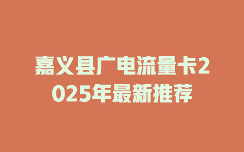 嘉义县广电流量卡2025年最新推荐