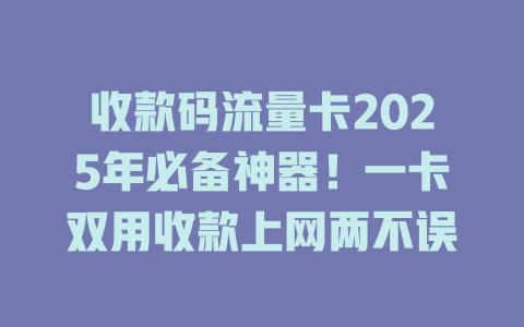 收款码流量卡2025年必备神器！一卡双用收款上网两不误