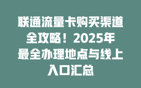 联通流量卡购买渠道全攻略！2025年最全办理地点与线上入口汇总