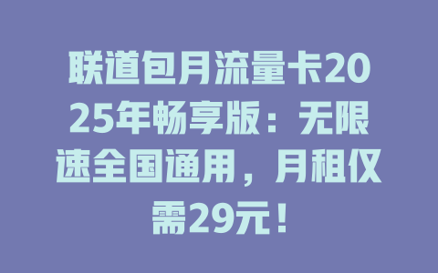 联道包月流量卡2025年畅享版：无限速全国通用，月租仅需29元！