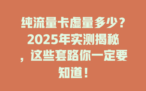 纯流量卡虚量多少？2025年实测揭秘，这些套路你一定要知道！