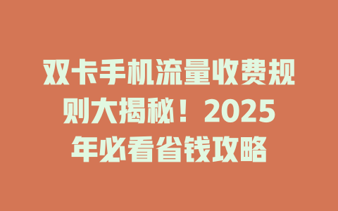 双卡手机流量收费规则大揭秘！2025年必看省钱攻略