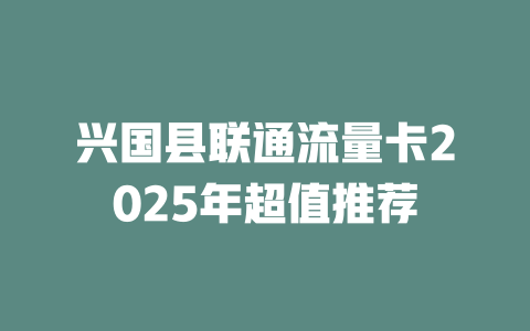 兴国县联通流量卡2025年超值推荐