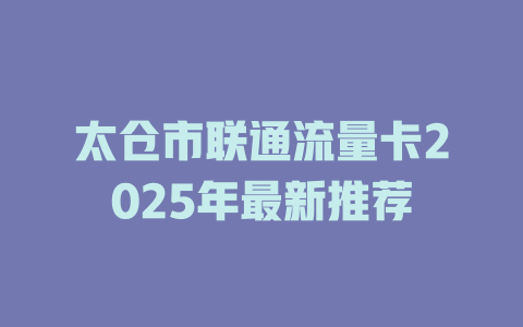 太仓市联通流量卡2025年最新推荐