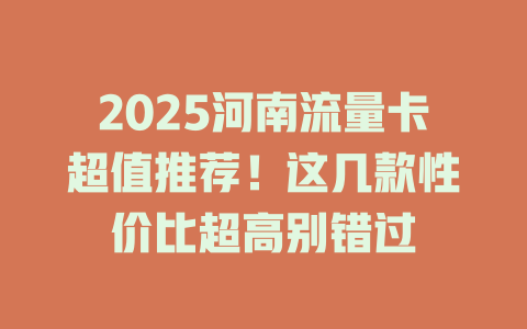 2025河南流量卡超值推荐！这几款性价比超高别错过