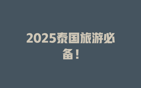 2025泰国旅游必备！