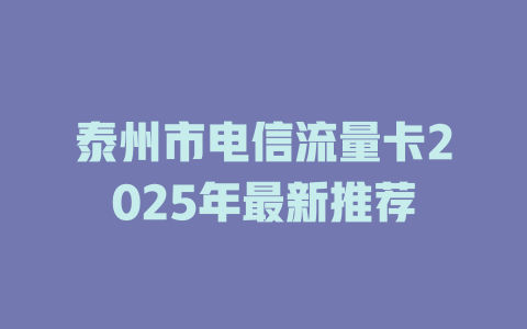 泰州市电信流量卡2025年最新推荐