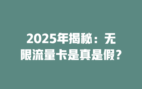 2025年揭秘：无限流量卡是真是假？