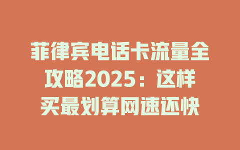 菲律宾电话卡流量全攻略2025：这样买最划算网速还快