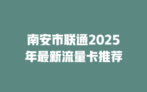 南安市联通2025年最新流量卡推荐