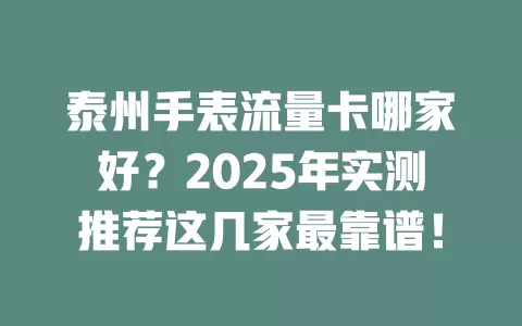 泰州手表流量卡哪家好？2025年实测推荐这几家最靠谱！