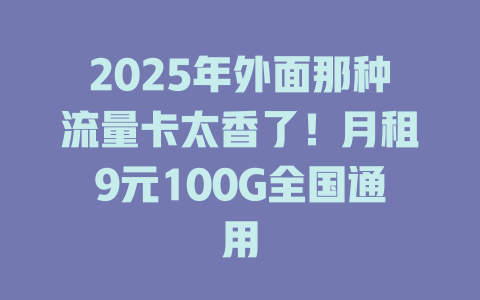 2025年外面那种流量卡太香了！月租9元100G全国通用