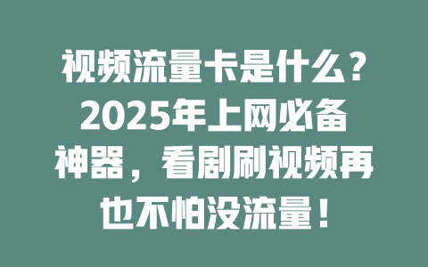 视频流量卡是什么？2025年上网必备神器，看剧刷视频再也不怕没流量！