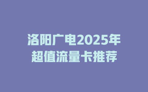洛阳广电2025年超值流量卡推荐