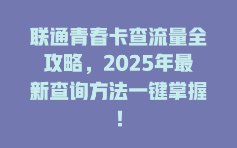 联通青春卡查流量全攻略，2025年最新查询方法一键掌握！