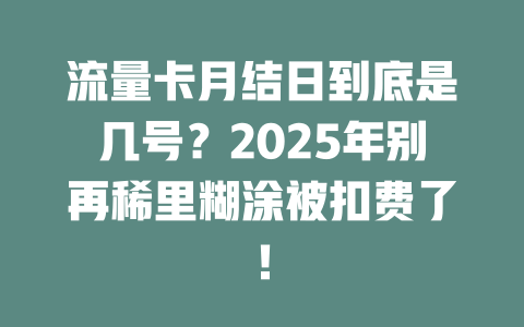 流量卡月结日到底是几号？2025年别再稀里糊涂被扣费了！