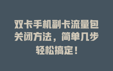 双卡手机副卡流量包关闭方法，简单几步轻松搞定！