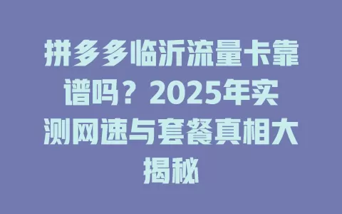 拼多多临沂流量卡靠谱吗？2025年实测网速与套餐真相大揭秘