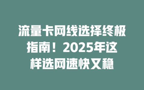 流量卡网线选择终极指南！2025年这样选网速快又稳