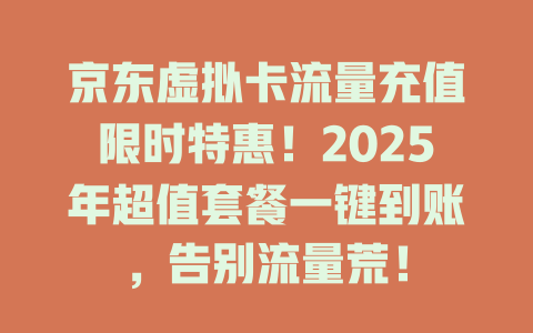 京东虚拟卡流量充值限时特惠！2025年超值套餐一键到账，告别流量荒！
