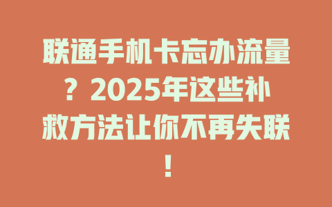联通手机卡忘办流量？2025年这些补救方法让你不再失联！