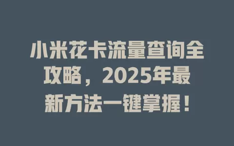 小米花卡流量查询全攻略，2025年最新方法一键掌握！