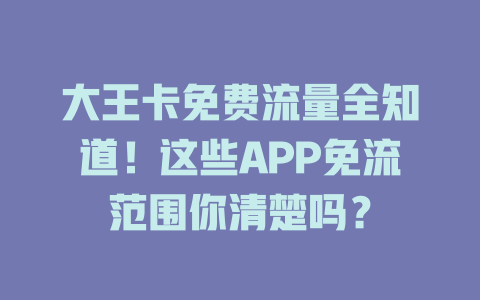 大王卡免费流量全知道！这些APP免流范围你清楚吗？