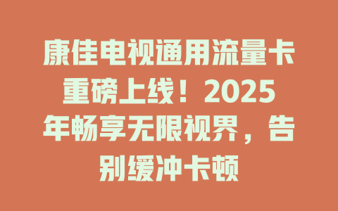 康佳电视通用流量卡重磅上线！2025年畅享无限视界，告别缓冲卡顿