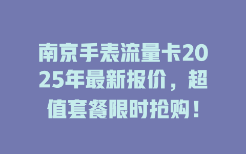 南京手表流量卡2025年最新报价，超值套餐限时抢购！