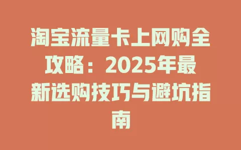 淘宝流量卡上网购全攻略：2025年最新选购技巧与避坑指南