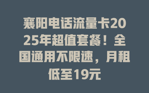 襄阳电话流量卡2025年超值套餐！全国通用不限速，月租低至19元
