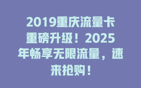 2019重庆流量卡重磅升级！2025年畅享无限流量，速来抢购！