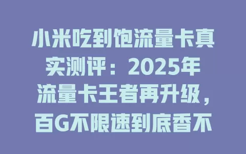 小米吃到饱流量卡真实测评：2025年流量卡王者再升级，百G不限速到底香不香？