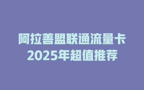 阿拉善盟联通流量卡2025年超值推荐