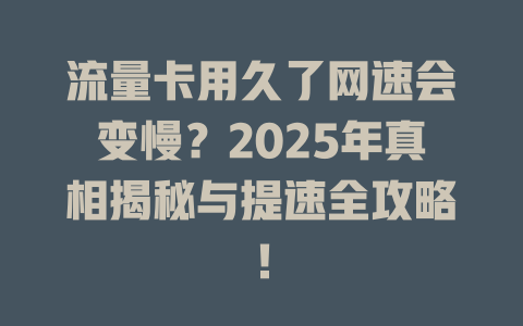 流量卡用久了网速会变慢？2025年真相揭秘与提速全攻略！