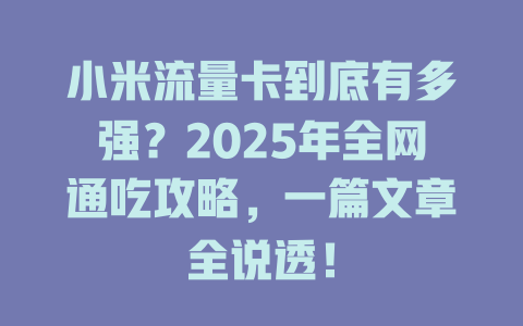 小米流量卡到底有多强？2025年全网通吃攻略，一篇文章全说透！