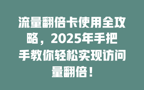 流量翻倍卡使用全攻略，2025年手把手教你轻松实现访问量翻倍！
