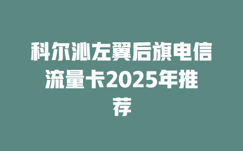 科尔沁左翼后旗电信流量卡2025年推荐